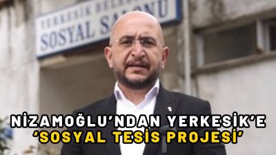 Nizamoğlu’ndan Yerkesik’e ‘Sosyal Tesis Projesi’