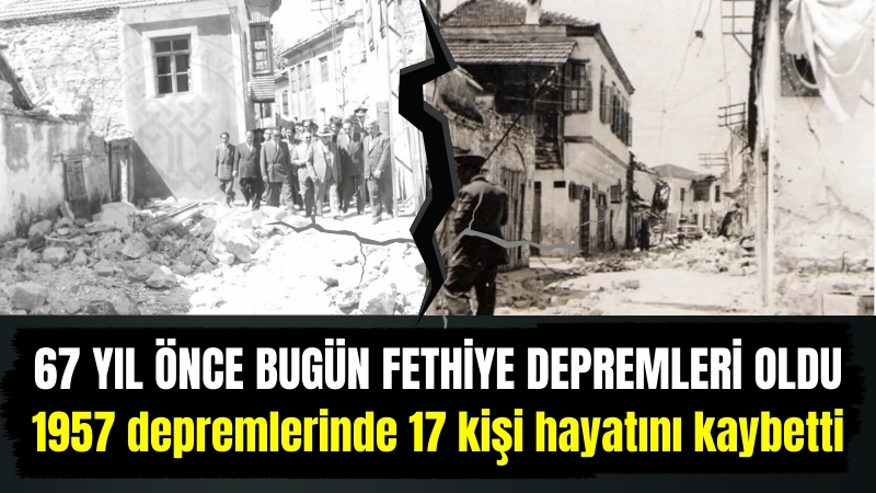 67 yıl önce bugün Fethiye depremleri oldu, 1957 depremlerinde 17 kişi hayatını kaybetti