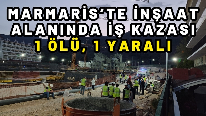 Marmaris’te inşaat alanında iş kazası: 1 ölü, 1 yaralı