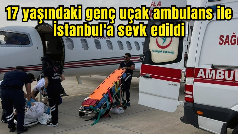17 yaşındaki genç uçak ambulans ile İstanbul’a sevk edildi