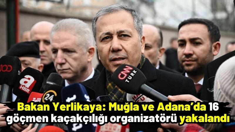Bakan Yerlikaya: Muğla ve Adana’da 16 göçmen kaçakçılığı organizatörü yakalandı