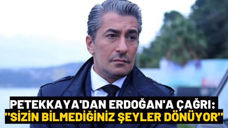 Erkan Petekkaya’dan Erdoğan’a çağrı: “Sizin bilmediğiniz şeyler dönüyor”