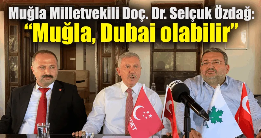 Muğla Milletvekili Doç. Dr. Selçuk Özdağ: “Muğla, Dubai olabilir” TBMM Saadet Partisi Grup Başkanı, Muğla Milletvekili Doç. Dr. Selçuk