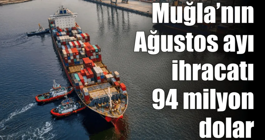 Muğla’nın Ağustos ayı ihracatı 94 milyon dolar Ege Bölgesi ihracatına madencilik, zeytin, su ürünleri ve narenciye ürünleri