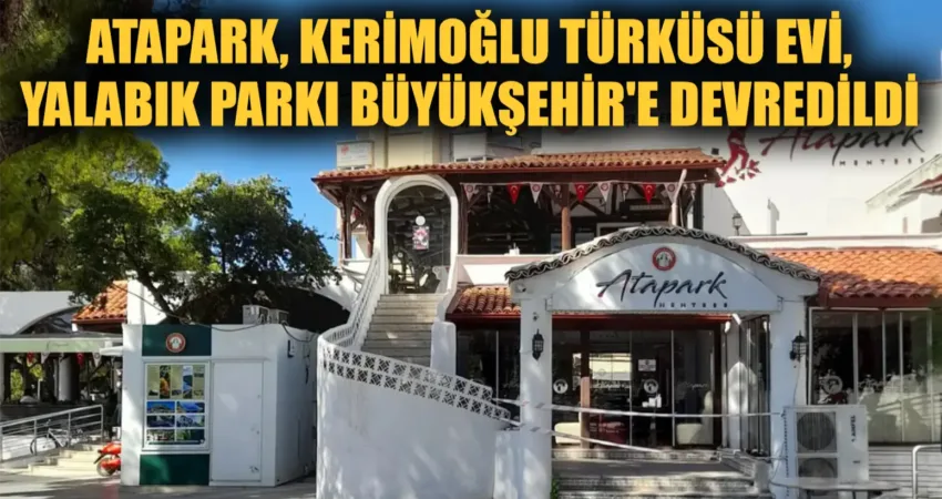 ATAPARK, KERİMOĞLU TÜRKÜSÜ EVİ, YALABIK PARKI BÜYÜKŞEHİR’E DEVREDİLDİ Bugüne kadar mülkiyeti ile birlikte sorumluluk ve işletmeciliğini de Menteşe