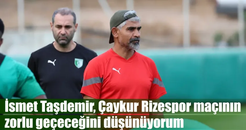 İsmet Taşdemir, Çaykur Rizespor maçının zorlu geçeceğini düşünüyorum Trendyol Süper Lig’in 9. haftasında Çaykur Rizespor’u konuk edecek Bodrum