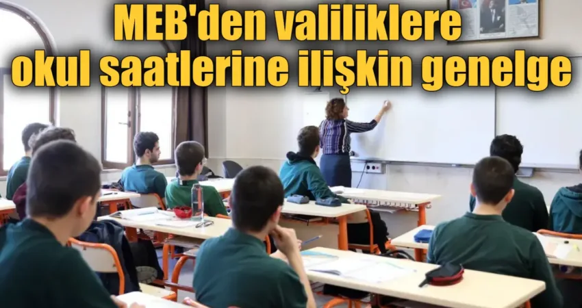 MEB’den valiliklere okul saatlerine ilişkin genelge Milli Eğitim Bakanlığınca illere gönderilen genelgede, il bazlı ders saati