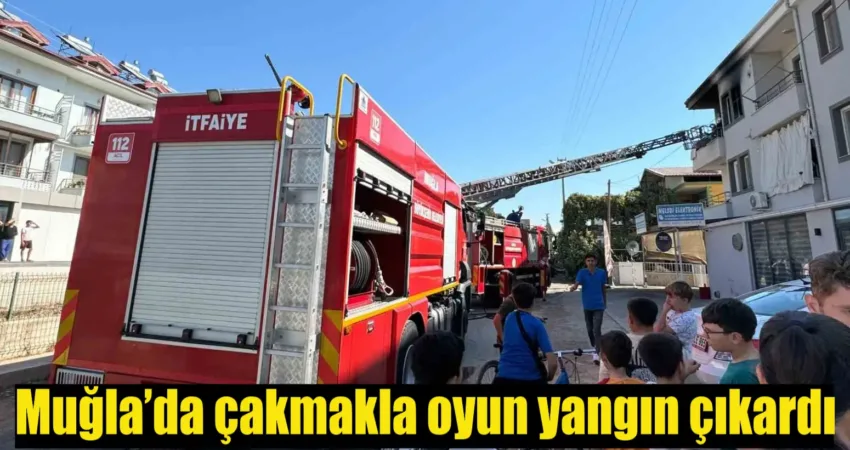 Muğla’da çakmakla oyun yangın çıkardı Muğla’nın Fethiye ilçesinde çocuğun çakmakla oynarken neden olduğu ev yangını