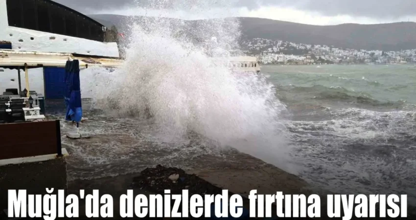 Muğla’da denizlerde fırtına uyarısı Meteoroloji 4. Bölge Müdürlüğü Bölge Tahmin ve Uyarı Merkezinden yapılan