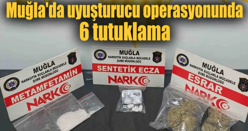 Muğla’da uyuşturucu operasyonunda 6 tutuklama Muğla Emniyet Müdürlüğü Narkotik Suçlarla Mücadele Şube Müdürlüğü ekiplerinin 4-7