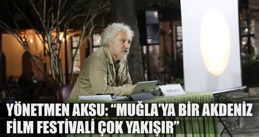 YÖNETMEN AKSU: “MUĞLA’YA BİR AKDENİZ FİLM FESTİVALİ ÇOK YAKIŞIR” Sinema dünyasının usta isimlerinden Muğlalı yönetmen-senarist Yüksel Aksu 31. Uluslararası