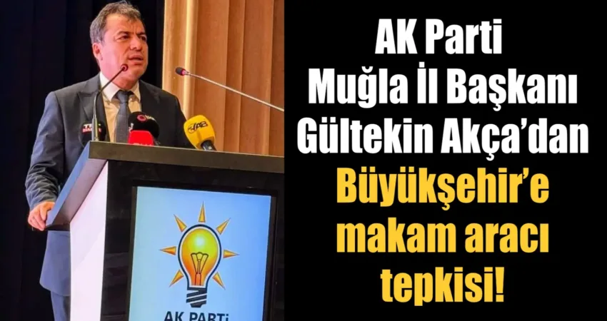 AK Parti Muğla İl Başkanı Akça’dan Büyükşehir’e makam aracı tepkisi! Ak Parti Muğla İl Başkanı Av. Gültekin Akça gündeme ilişkin