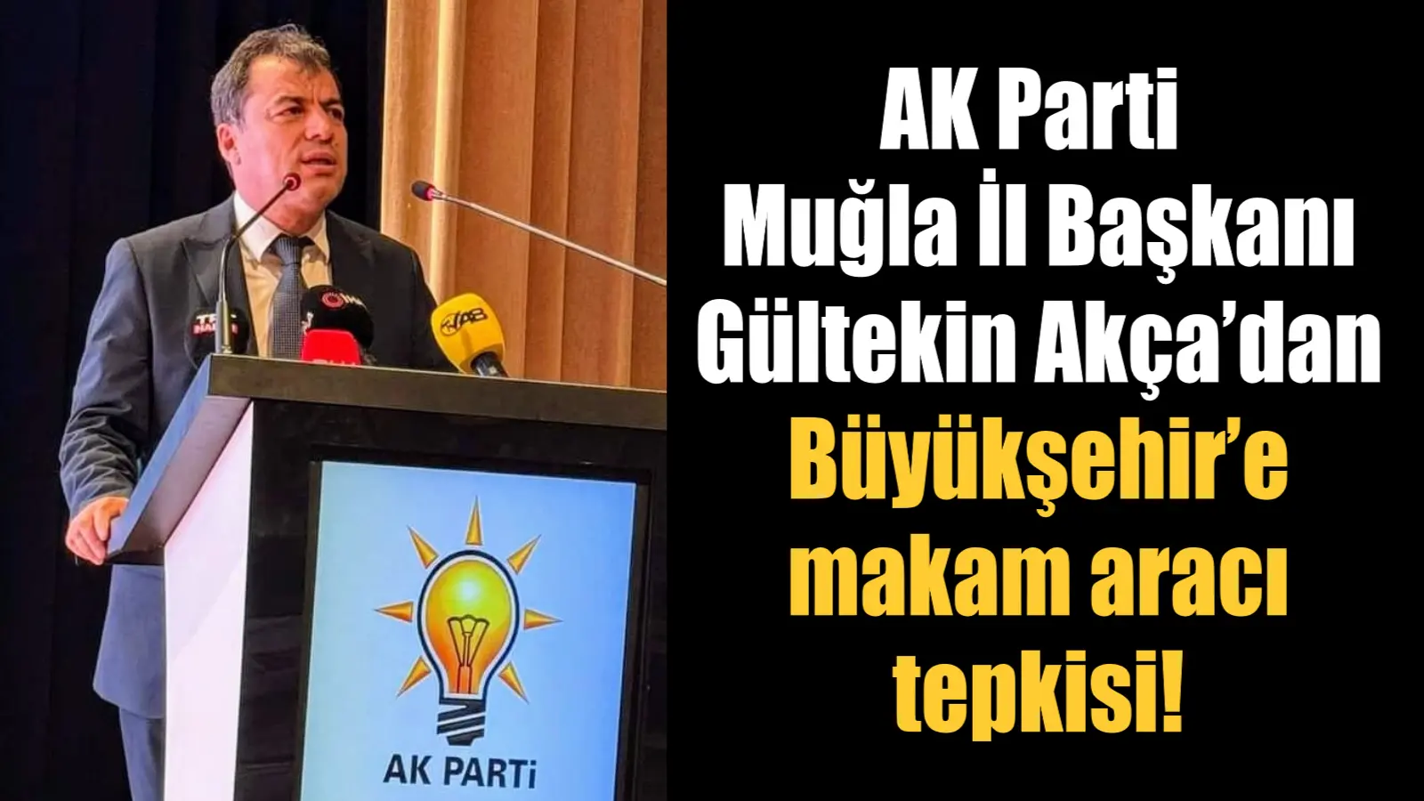 Ak Parti Muğla İl Başkanı Av. Gültekin Akça gündeme ilişkin