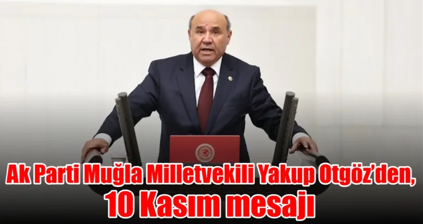 AK Parti Muğla Milletvekili Yakup Otgöz,&nbsp; Gazi Mustafa Kemal Atatürk’ün