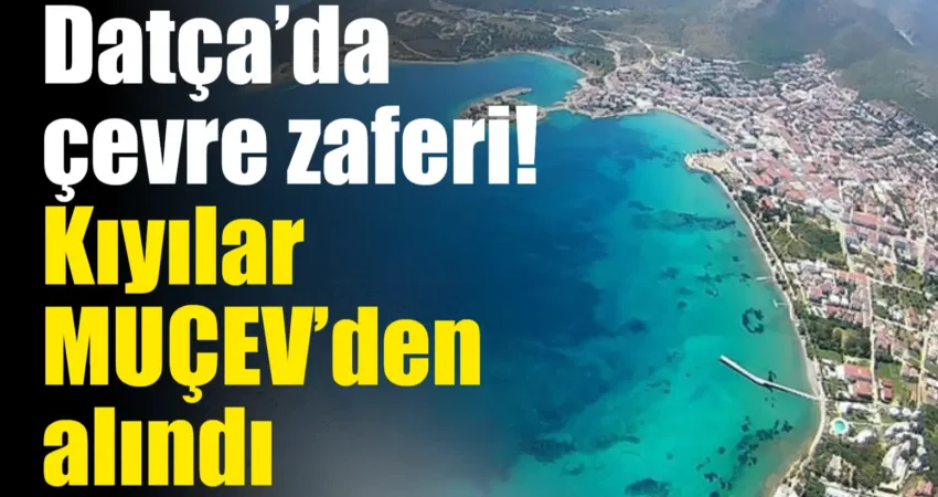 Datça’da çevre zaferi! Kıyılar MUÇEV’den alındı Datça'da, çevreye duyarlı vatandaşların 6 yıllık mücadelesi sonucunda, daha önce