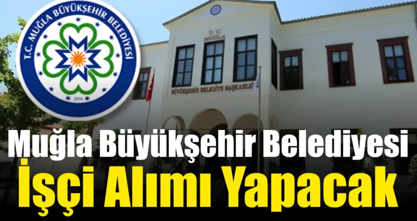 Muğla Büyükşehir Belediyesi, 19 daimi işçi alımı yapacak. Başvurular 29