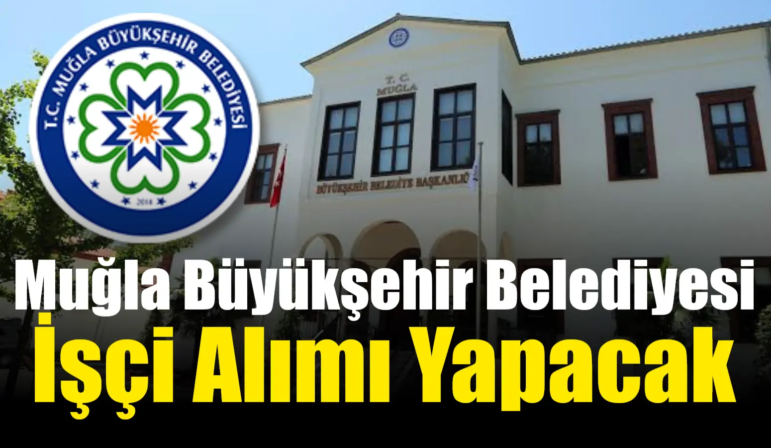 Muğla Büyükşehir Belediyesi, 19 daimi işçi alımı yapacak. Başvurular 29