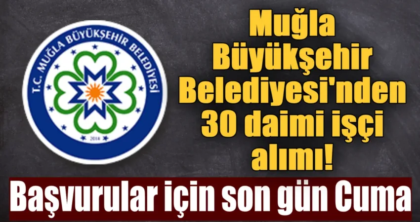 Muğla Büyükşehir Belediyesi, çeşitli birimlerinde görevlendirilmek üzere 30 daimi işçi