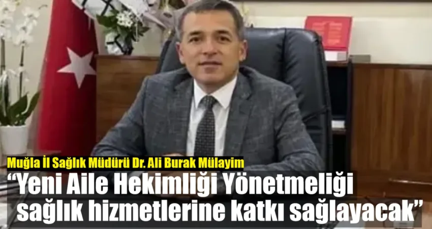 Muğla İl Sağlık Müdürü Dr. Ali Burak Mülayim: “Yeni Aile Hekimliği Yönetmeliği sağlık hizmetlerine katkı sağlayacak” Muğla İl Sağlık Müdürü Dr. Ali Burak Mülayim, 30 Ekim