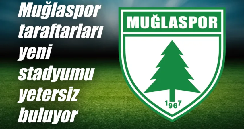 Muğlaspor taraftarları yeni stadyumu yetersiz buluyor Muğla Atatürk Stadyumu’nun depreme dayanıksız olduğu için yıkılmasının ardından, stadyumun