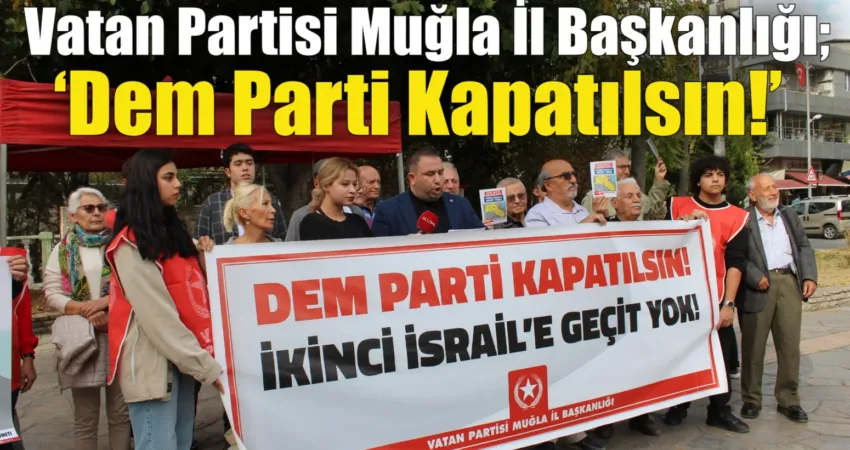 Vatan Partisi Muğla İl Başkanlığı; ‘Dem Parti Kapatılsın!’ Vatan Partisi Muğla İl Başkanlığı,’ Dem Partisi Kapatılsın! İkinci İsrail’e