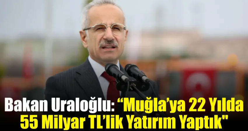 Ulaştırma ve Altyapı Bakanı Abdulkadir Uraloğlu, Muğla’da 22 yılda tamamlanan