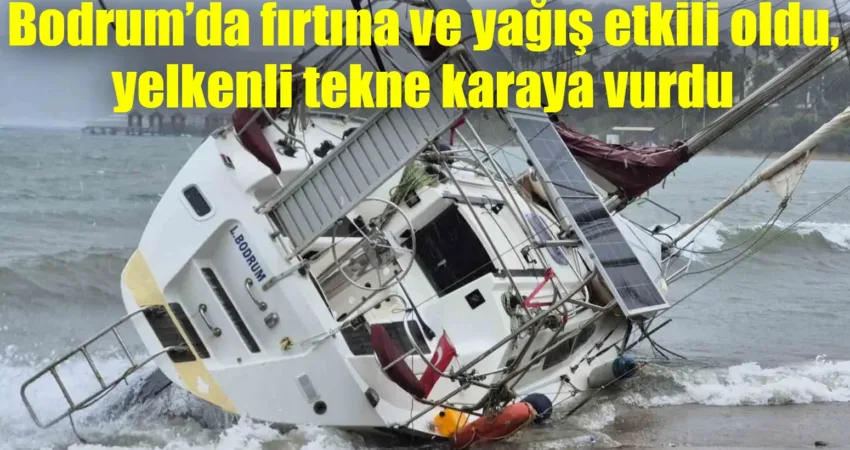Bodrum’da fırtına ve yağış etkili oldu, yelkenli tekne karaya vurdu Muğla’nın Bodrum ilçesinde fırtına ve sağanak yağış etkili olurken, fırtına