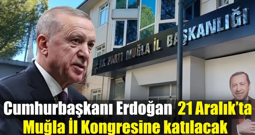 21 Aralık günü yapılacak Ak Parti Muğla İl Kongresi’ne Cumhurbaşkanı