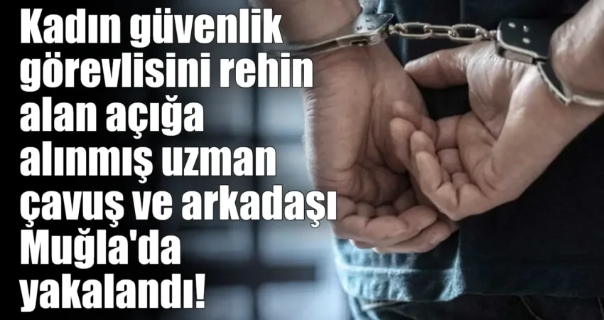 Kadın güvenlik görevlisini rehin alan açığa alınmış uzman çavuş ve arkadaşı Muğla’da yakalandı! Adana'da kadın güvenlik görevlisini rehin alıp tehdit eden, havaya ve