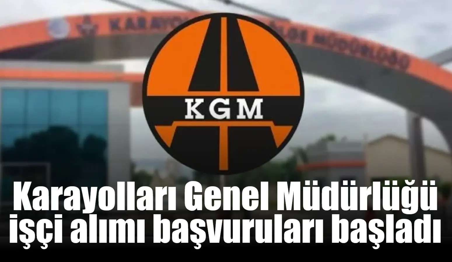 Karayolları Genel Müdürlüğü işçi alımı için başvurular bugün başladı. Toplamda