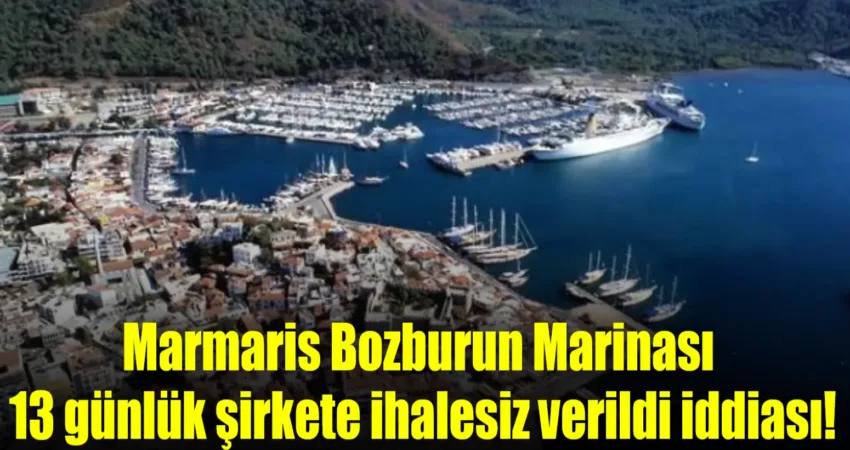 Marmaris Bozburun Marinası 13 günlük şirkete ihalesiz verildi iddiası! Çevre, Şehircilik ve İklim Değişikliği Bakanlığı’nın büyük bir iddiayla başlattığı