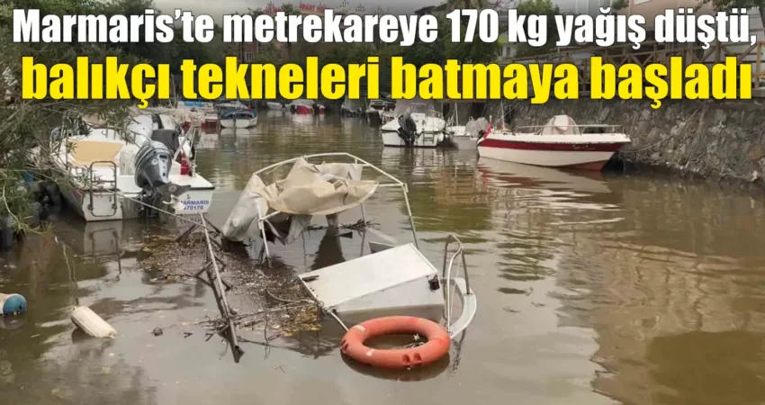 Marmaris’te metrekareye 170 kg yağış düştü, balıkçı tekneleri batmaya başladı Muğla’nın Marmaris ilçesinden dünden bu yana etkili olan sağnak yağış