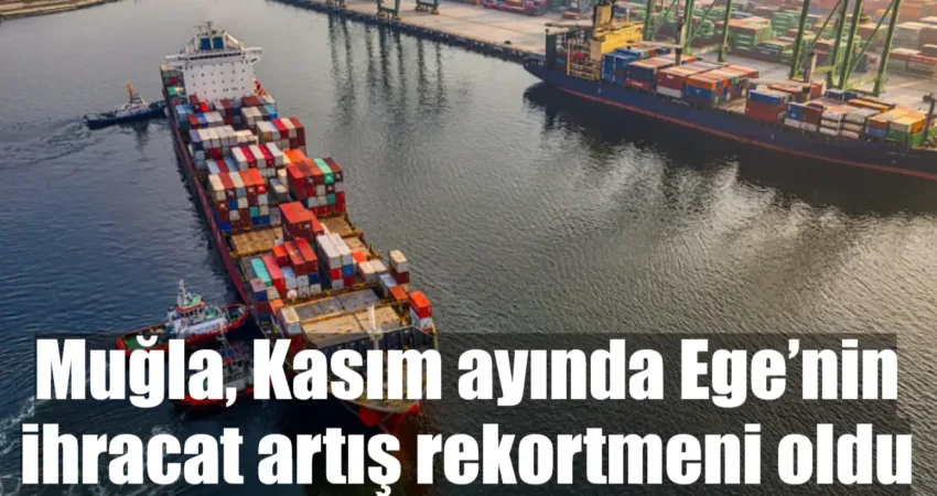 Muğla, Kasım ayında Ege’nin ihracat artış rekortmeni oldu Ege İhracatçı Birlikleri, Kasım ayında ihracatını yüzde 9’luk artışla 1