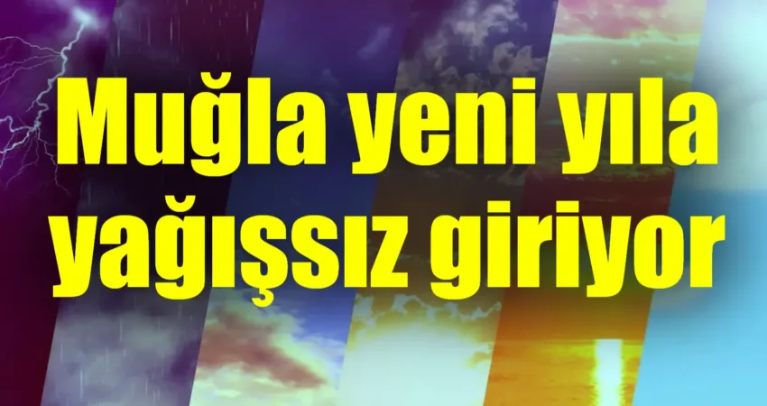 Muğla yeni yıla yağışsız giriyor Meteoroloji 4. Bölge Müdürlüğü Bölge Tahmin ve Uyarı Merkezinden yapılan