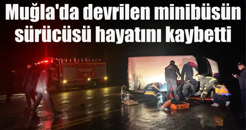 Muğla’da devrilen minibüsün sürücüsü hayatını kaybetti Muğla'nın Fethiye ilçesinde meydana gelen trafik kazasında devrilen minibüsün altında