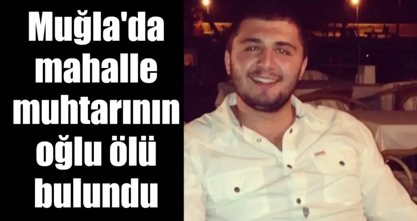Muğla’da mahalle muhtarının oğlu ölü olarak bulundu Muğla'nın Menteşe İlçesi Yerkesik Mahalle Muhtarı Kemal Çamlıbel'in oğlu Şevket