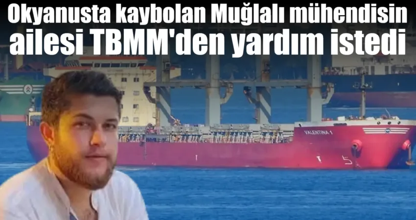 Okyanusta kaybolan Muğlalı mühendis Doğukan Demirtaş’ın ailesi TBMM’den yardım istedi Muğla’nın Menteşe ilçesinde yaşayan ve iki hafta önce Endonezya'dan Singapura‘a