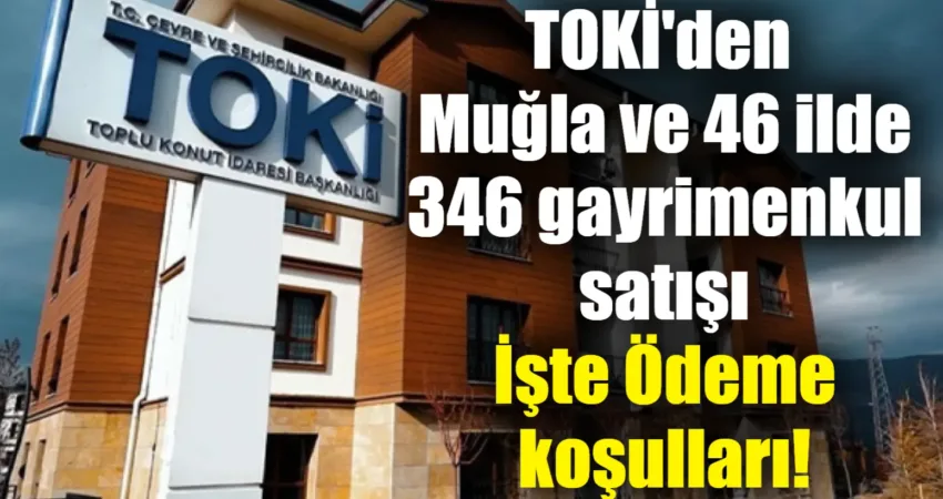 TOKİ’den Muğla ve 46 ilde 346 gayrimenkul satışı, İşte Ödeme koşulları! Toplu Konut İdaresi Başkanlığı (TOKİ), İstanbul, Ankara ve İzmir başta