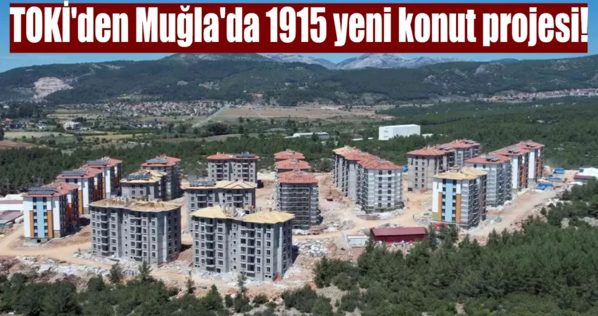 TOKİ, Muğla'da 1915 yeni konut inşa edecek. Projenin başvuru şartları,