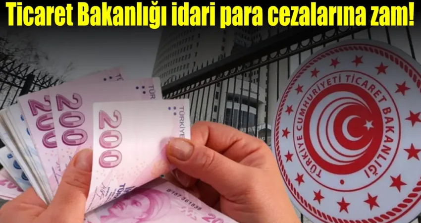 Ticaret Bakanlığı idari para cezalarına zam! Ticaret Bakanlığı denetimlerinde uygulanan idari para cezaları, yüzde 43,93 oranında