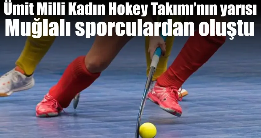 Türkiye Ümit Milli Kadın Hokey Takımı kadrosunda, Muğla’dan 9 sporcu