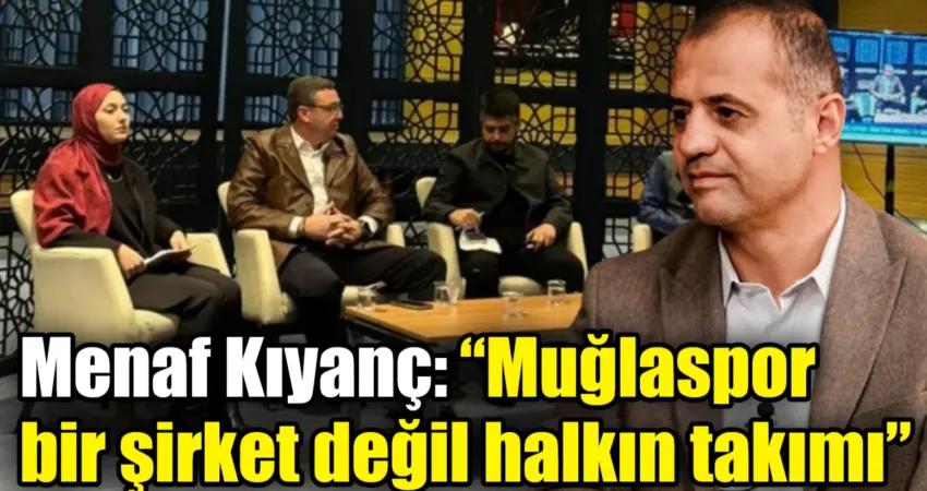 Menaf Kıyanç: “Muğlaspor bir şirket değil halkın takımı” Muğlaspor Kulüp Başkanı Menaf Kıyanç, Merkez TV Genel Yayın Yönetmeni