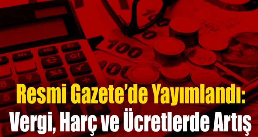 Resmi Gazete’de Yayımlandı: Vergi, Harç ve Ücretlerde Artış Hazine ve Maliye Bakanlığınca 2025 yılında uygulanacak vergi, harç ve