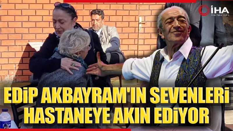 Yoğun bakımda tedavisi devam eden usta sanatçı Edip Akbayram'ın sevdikleri