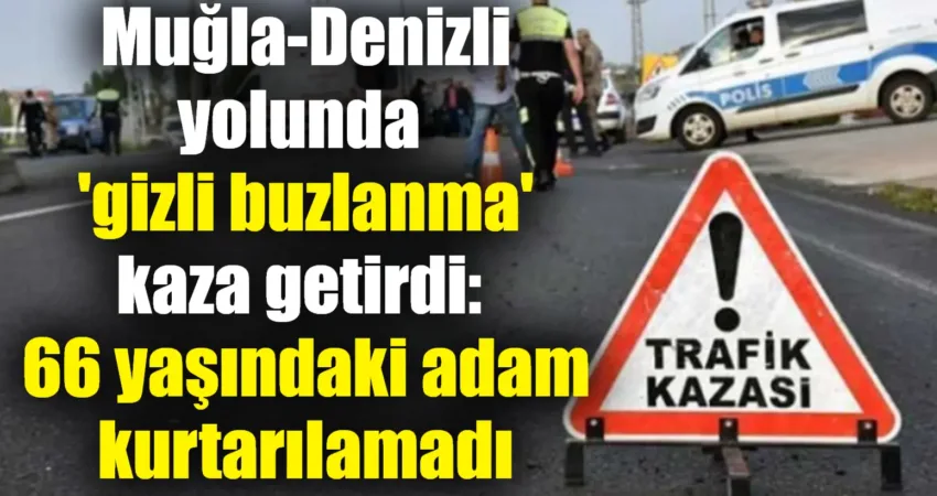 Muğla-Denizli yolunda ‘gizli buzlanma’ kaza getirdi: 66 yaşındaki adam kurtarılamadı Muğla-Denizli yolunda gizli buzlanma nedeniyle meydana gelen kazada 66 yaşındaki