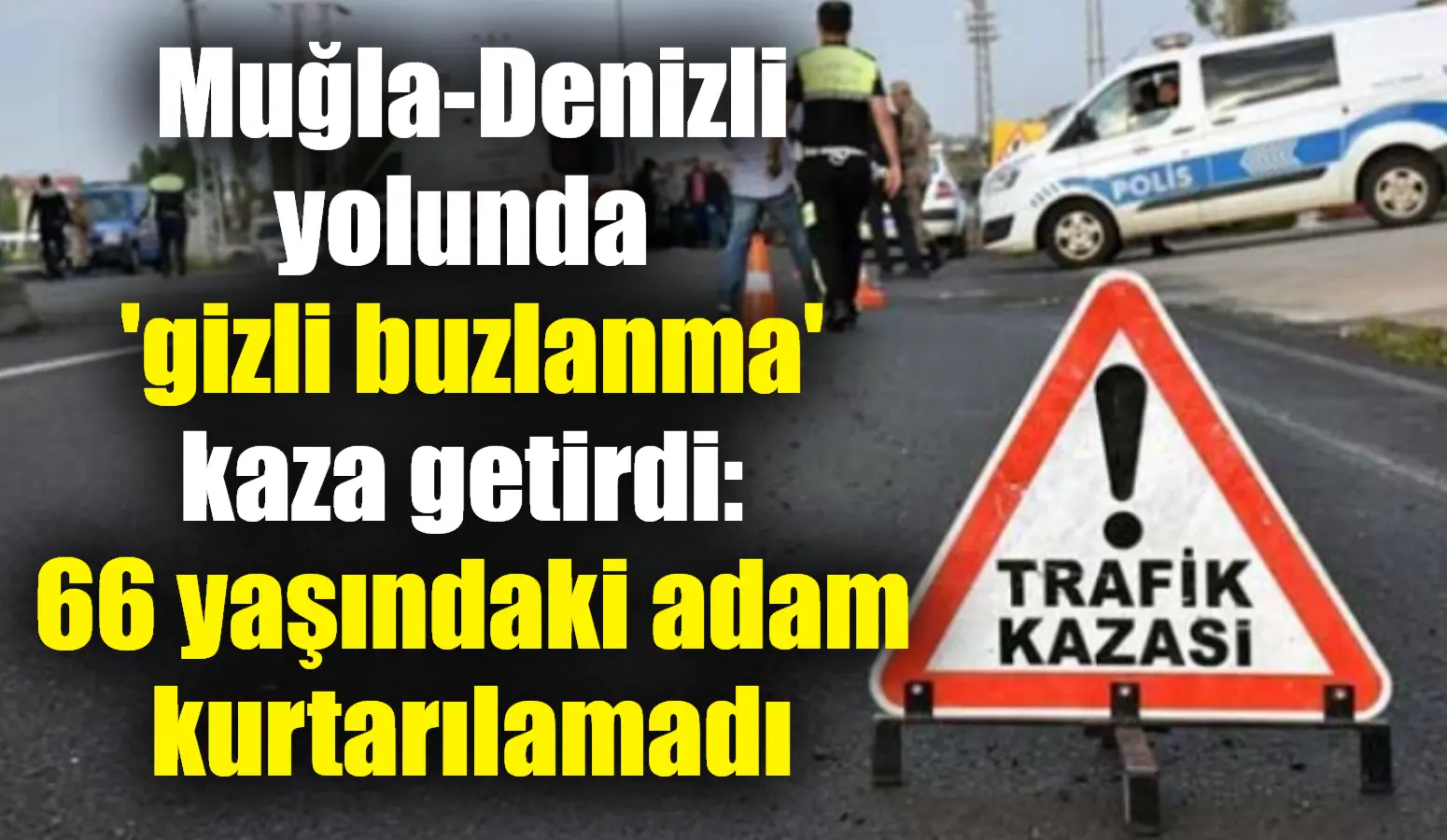 Muğla-Denizli yolunda gizli buzlanma nedeniyle meydana gelen kazada 66 yaşındaki