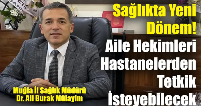 Sağlıkta Yeni Dönem! Aile Hekimleri Hastanelerden Tetkik İsteyebilecek Muğla İl Sağlık Müdürü Dr. Ali Burak Mülayim, 1 Ocak