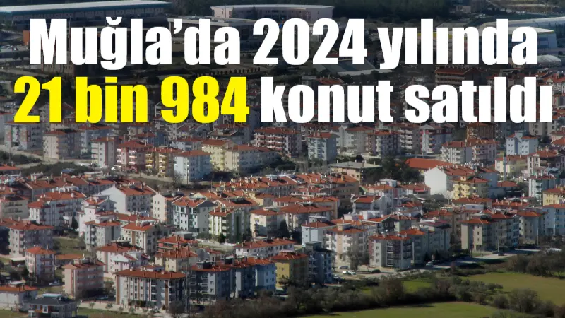 Türkiye İstatistik Kurumu, 2024 yılı konut satış oranları açıklandı. Muğla’da