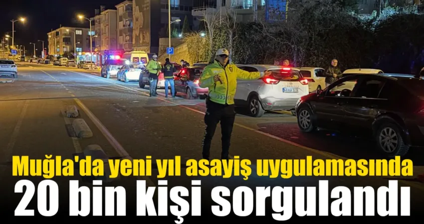 Muğla’da yeni yıl asayiş uygulamasında 20 bin kişi sorgulandı Muğla genelinde yeni yıl tedbirleri kapsamında yapılan asayiş uygulaması çerçevesinde