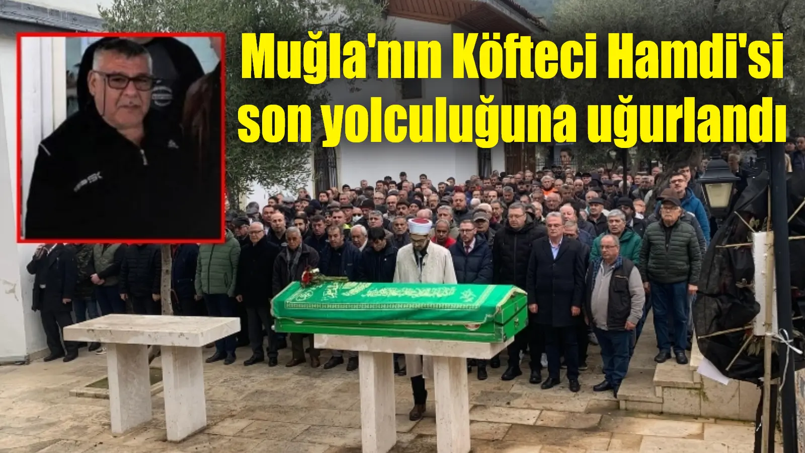 Menteşe’nin sevilen ismi “Köfteci Hamdi” bugün Kurşunlu Camii’nde son yolculuğuna